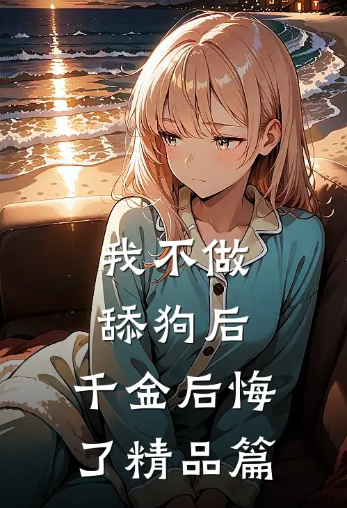 我不做舔狗后，千金后悔了精品篇
