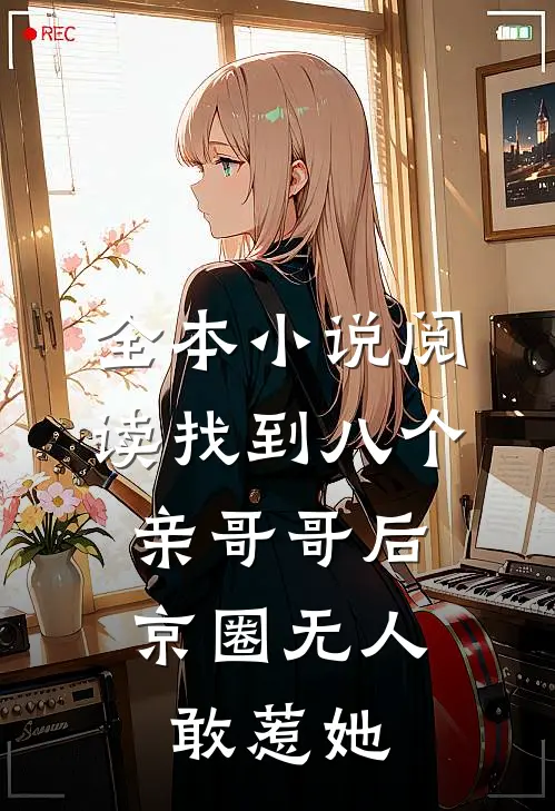 全本小说阅读找到八个亲哥哥后，京圈无人敢惹她