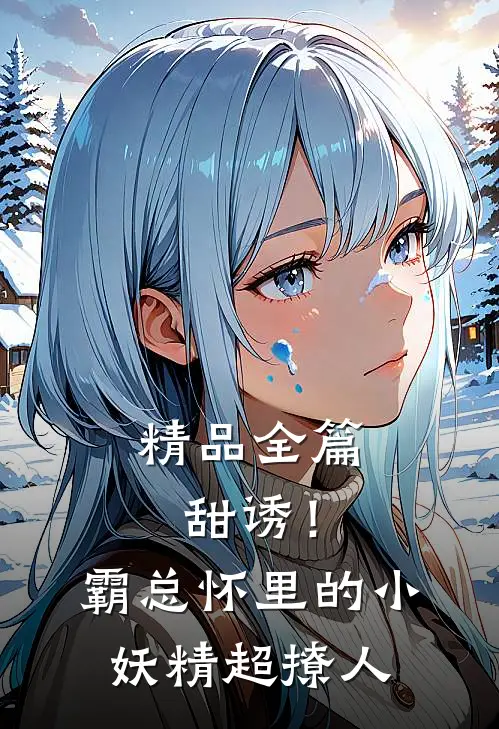 精品全篇甜诱！霸总怀里的小妖精超撩人