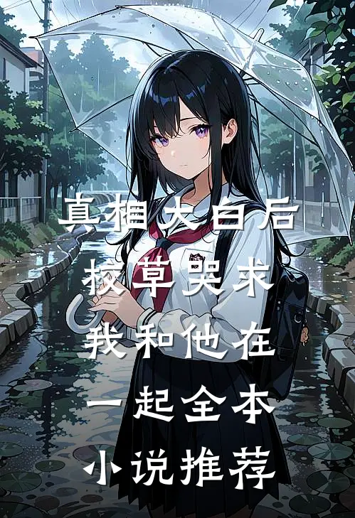真相大白后，校草哭求我和他在一起全本小说推荐