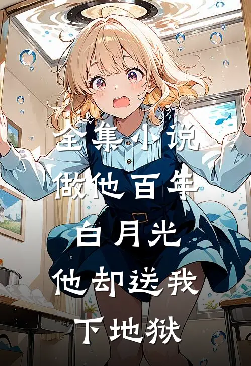 全集小说做他百年白月光，他却送我下地狱