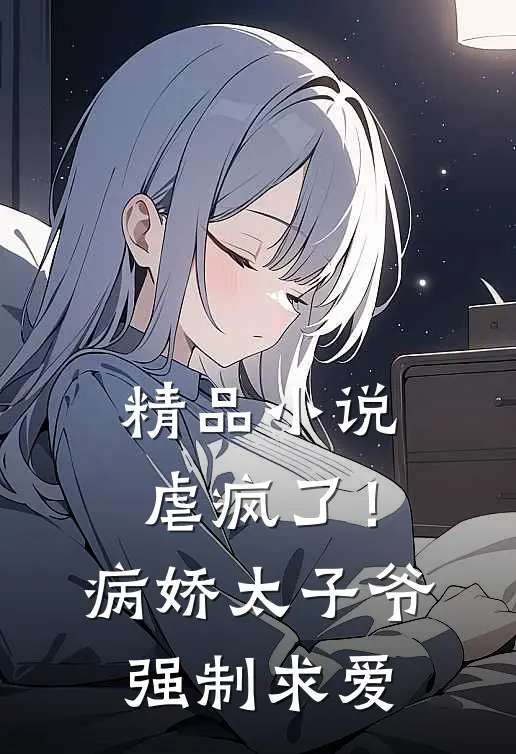 精品小说虐疯了！病娇太子爷强制求爱