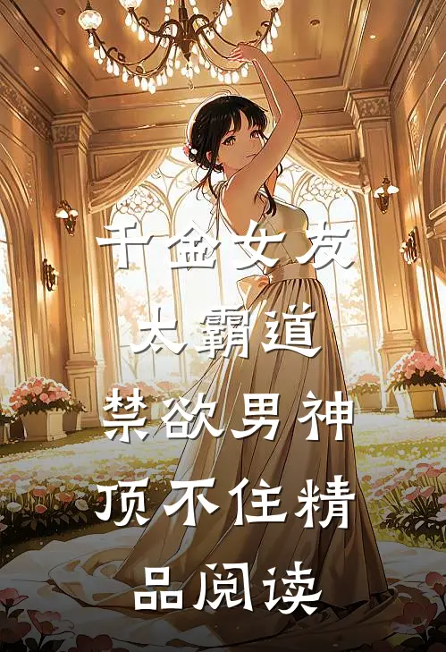 千金女友太霸道，禁欲男神顶不住精品阅读