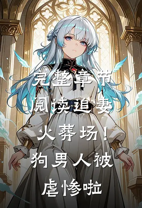 完整章节阅读追妻火葬场！狗男人被虐惨啦