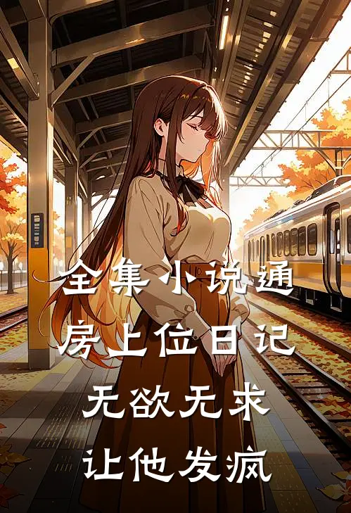 全集小说通房上位日记：无欲无求让他发疯