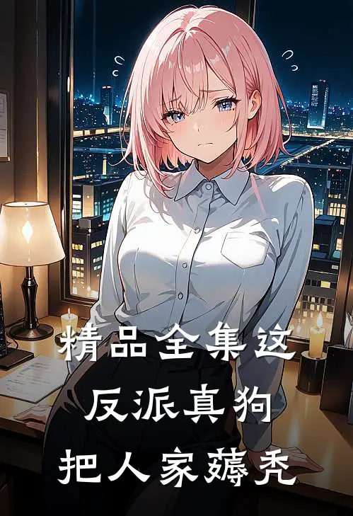 精品全集这反派真狗，把人家薅秃