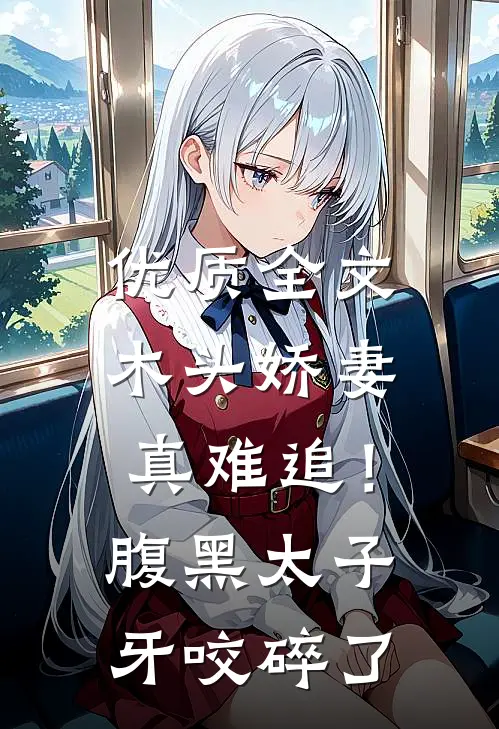 优质全文木头娇妻真难追！腹黑太子牙咬碎了