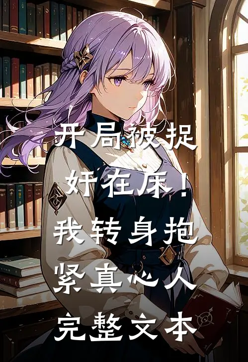 开局被捉奸在床！我转身抱紧真心人完整文本