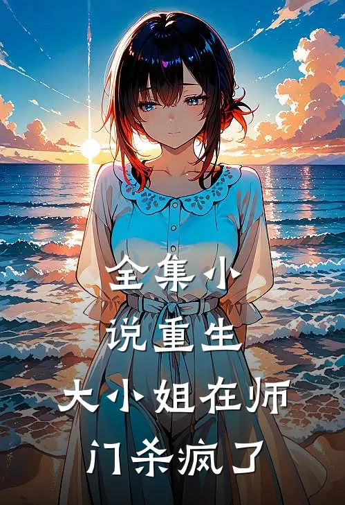 全集小说重生：大小姐在师门杀疯了