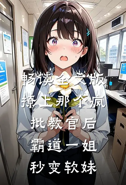 畅读全文版撩上那个疯批教官后，霸道一姐秒变软妹