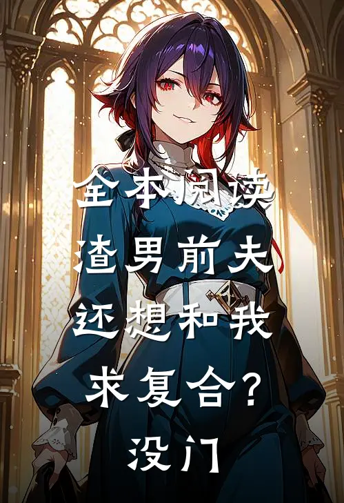 全本阅读渣男前夫还想和我求复合？没门