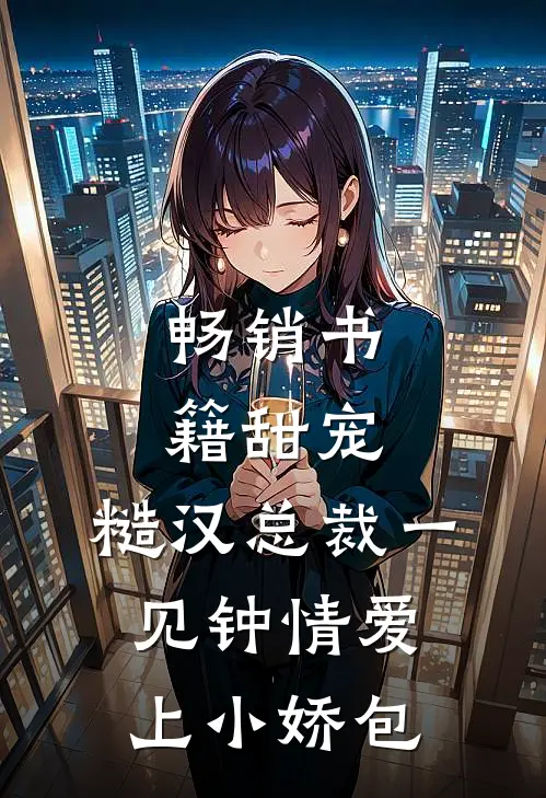 畅销书籍甜宠：糙汉总裁一见钟情爱上小娇包