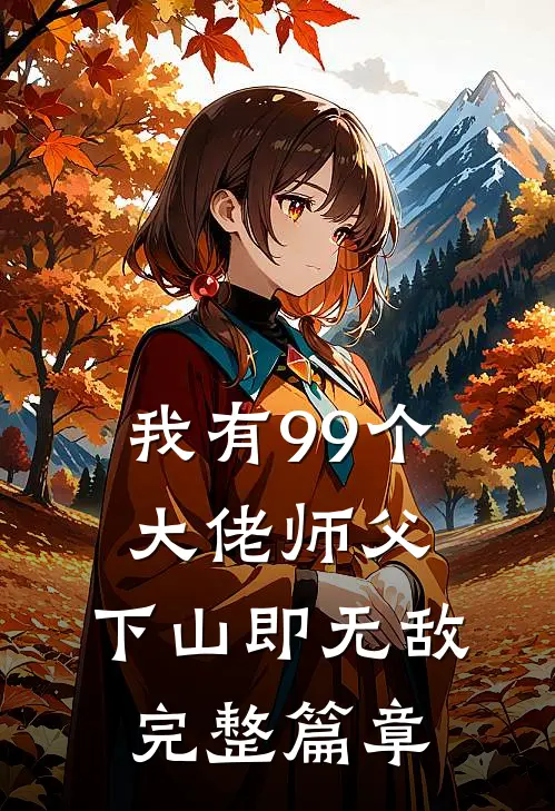 我有99个大佬师父，下山即无敌完整篇章