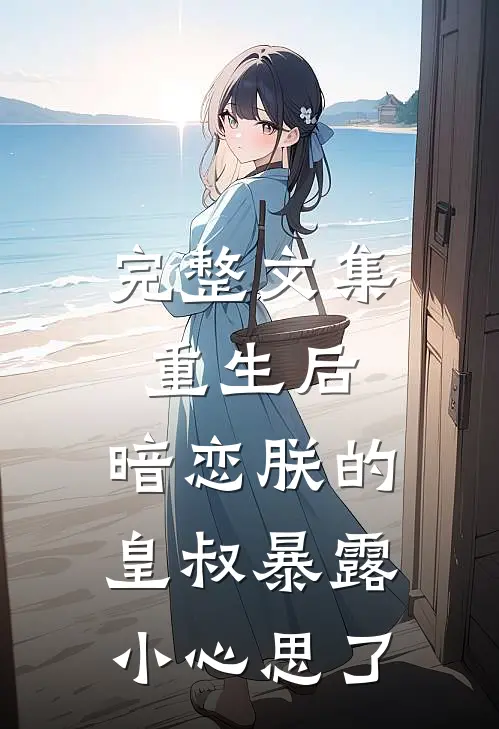 完整文集重生后，暗恋朕的皇叔暴露小心思了