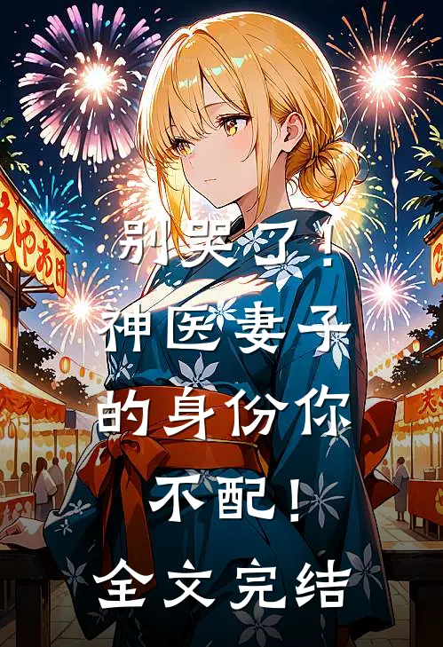 别哭了！神医妻子的身份你不配！全文完结