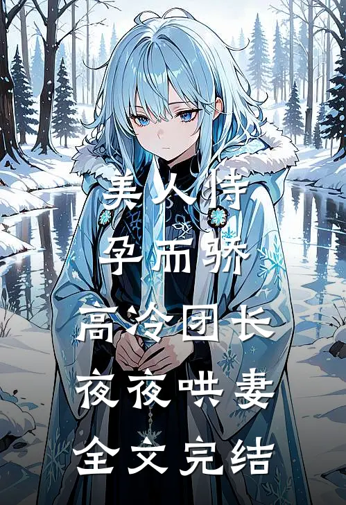 美人恃孕而骄，高冷团长夜夜哄妻全文完结