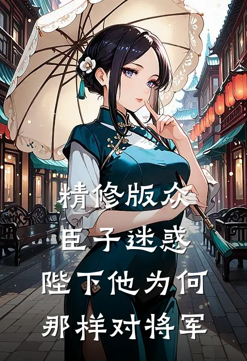 精修版众臣子迷惑，陛下他为何那样对将军