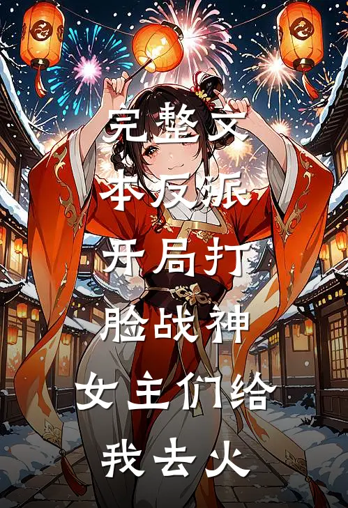 完整文本反派：开局打脸战神，女主们给我去火