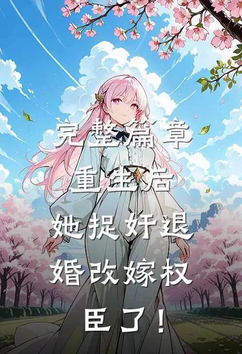 完整篇章重生后，她捉奸退婚改嫁权臣了！