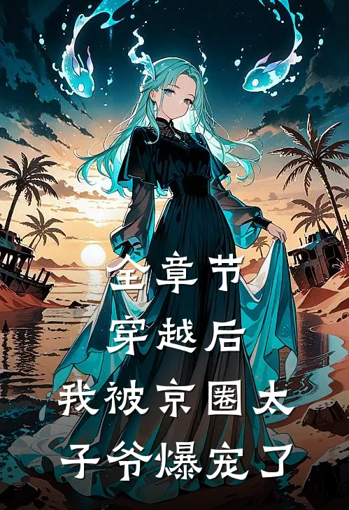 全章节穿越后，我被京圈太子爷爆宠了
