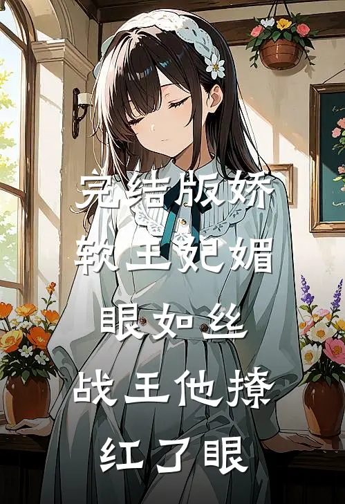 完结版娇软王妃媚眼如丝，战王他撩红了眼