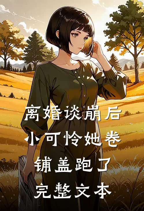 离婚谈崩后，小可怜她卷铺盖跑了完整文本