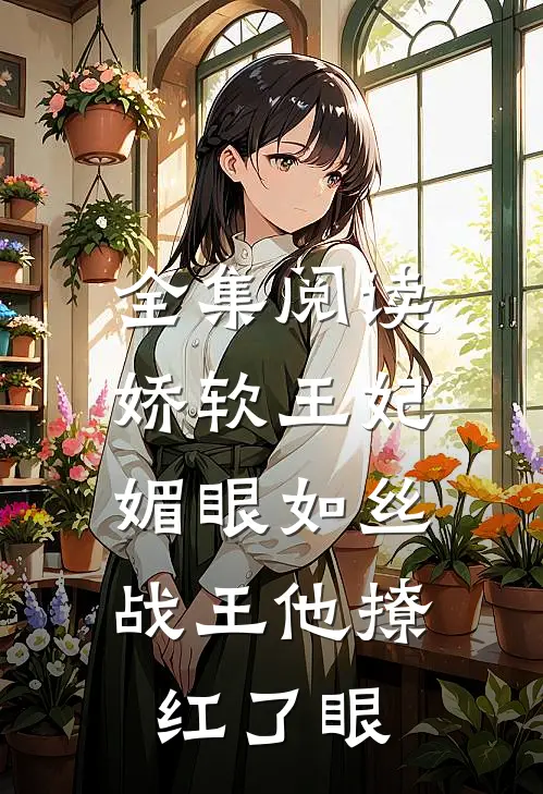全集阅读娇软王妃媚眼如丝，战王他撩红了眼