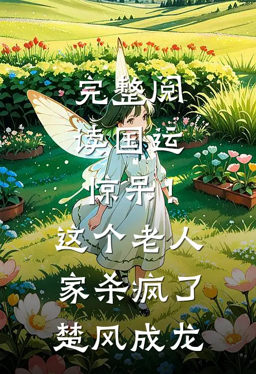 完整阅读国运：惊呆！这个老人家杀疯了楚风成龙