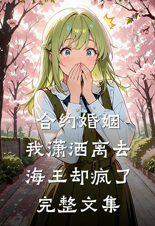 合约婚姻：我潇洒离去，海王却疯了完整文集