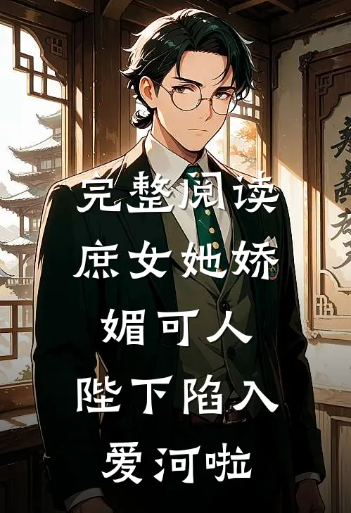 完整阅读庶女她娇媚可人，陛下陷入爱河啦