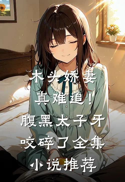 木头娇妻真难追！腹黑太子牙咬碎了全集小说推荐