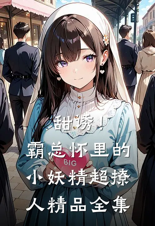 甜诱！霸总怀里的小妖精超撩人精品全集