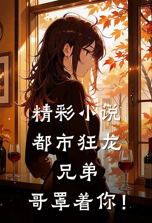精彩小说都市狂龙：兄弟，哥罩着你！