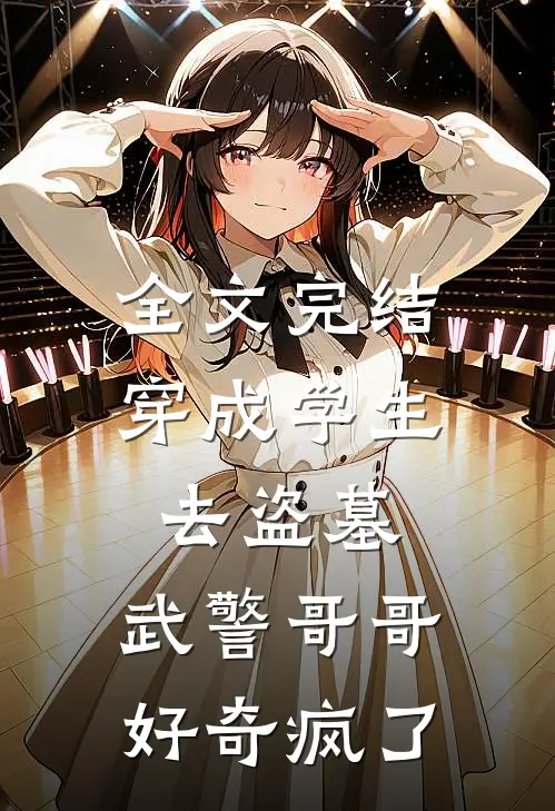 全文完结穿成学生去盗墓，武警哥哥好奇疯了