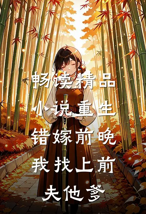 畅读精品小说重生错嫁前晚，我找上前夫他爹
