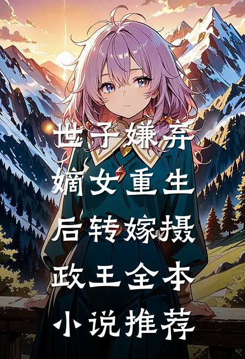世子嫌弃，嫡女重生后转嫁摄政王全本小说推荐