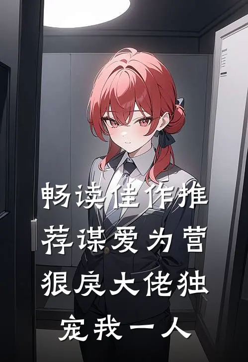 畅读佳作推荐谋爱为营：狠戾大佬独宠我一人