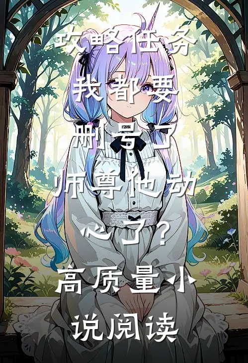 攻略任务：我都要删号了，师尊他动心了？高质量小说阅读