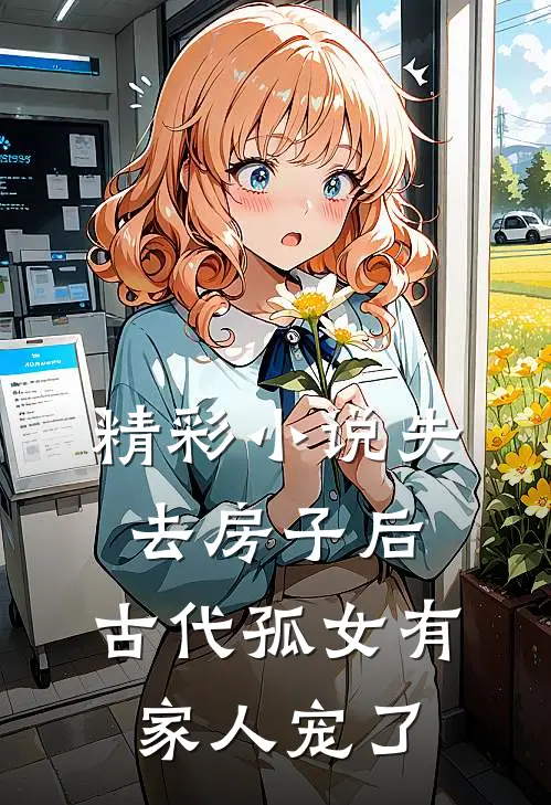 精彩小说失去房子后，古代孤女有家人宠了