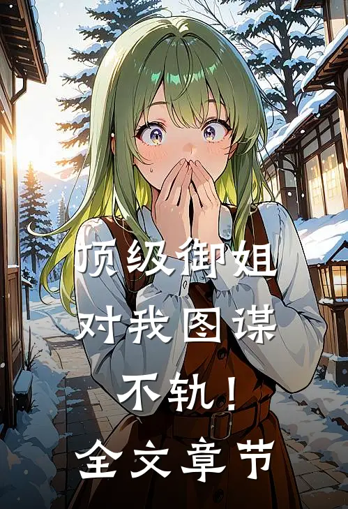 顶级御姐，对我图谋不轨！全文章节