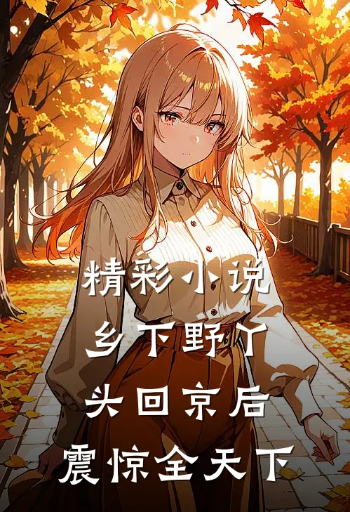 精彩小说乡下野丫头回京后，震惊全天下