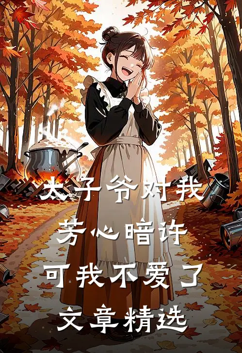 太子爷对我芳心暗许，可我不爱了文章精选