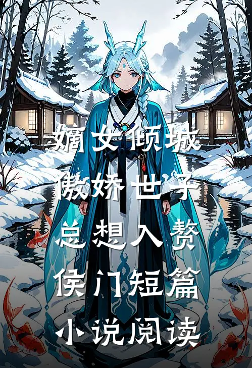 嫡女倾城，傲娇世子总想入赘侯门短篇小说阅读