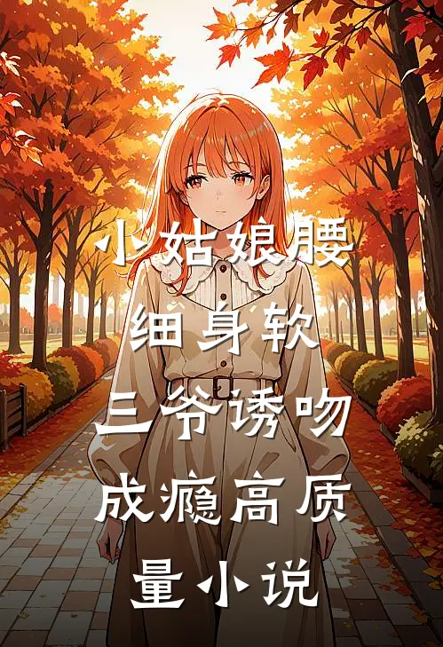 小姑娘腰细身软，三爷诱吻成瘾高质量小说