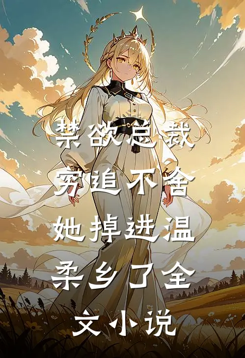 禁欲总裁穷追不舍，她掉进温柔乡了全文小说