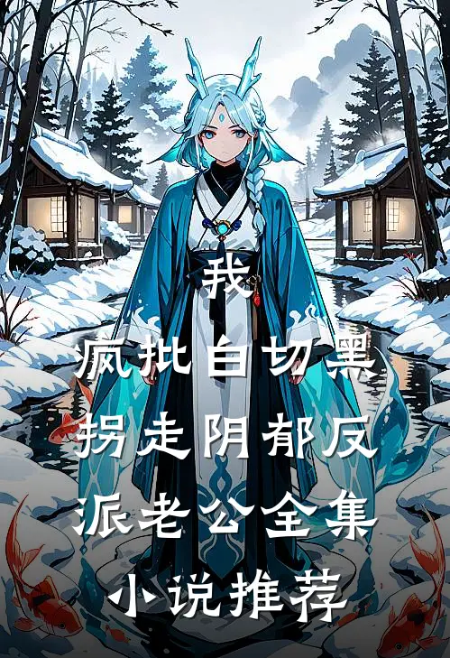 我，疯批白切黑，拐走阴郁反派老公全集小说推荐