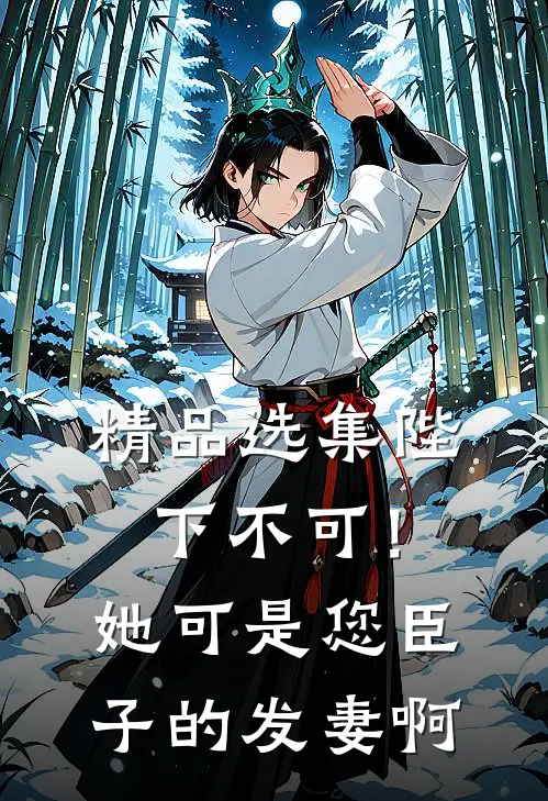 精品选集陛下不可！她可是您臣子的发妻啊