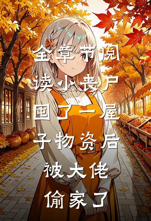 全章节阅读小丧尸囤了一屋子物资后，被大佬偷家了