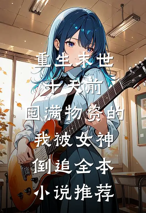 重生末世十天前，囤满物资的我被女神倒追全本小说推荐