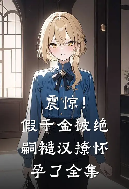 震惊！假千金被绝嗣糙汉撩怀孕了全集